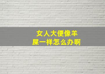 女人大便像羊屎一样怎么办啊