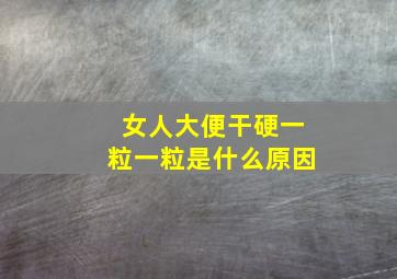 女人大便干硬一粒一粒是什么原因