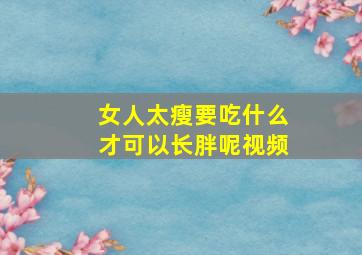 女人太瘦要吃什么才可以长胖呢视频