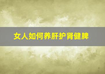 女人如何养肝护肾健脾