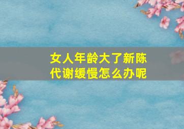 女人年龄大了新陈代谢缓慢怎么办呢