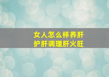 女人怎么样养肝护肝调理肝火旺