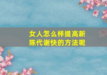 女人怎么样提高新陈代谢快的方法呢