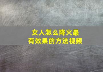 女人怎么降火最有效果的方法视频