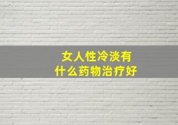 女人性冷淡有什么药物治疗好