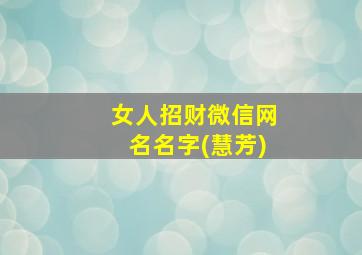 女人招财微信网名名字(慧芳)