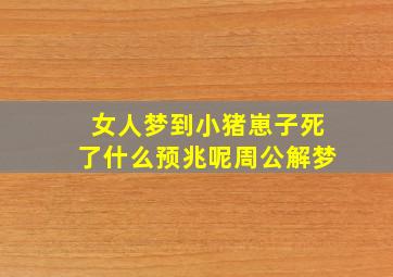 女人梦到小猪崽子死了什么预兆呢周公解梦