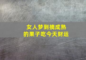 女人梦到摘成熟的果子吃今天财运