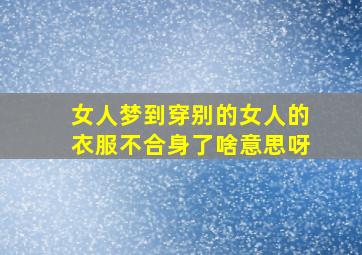 女人梦到穿别的女人的衣服不合身了啥意思呀