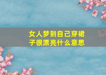 女人梦到自己穿裙子很漂亮什么意思