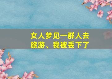 女人梦见一群人去旅游、我被丢下了