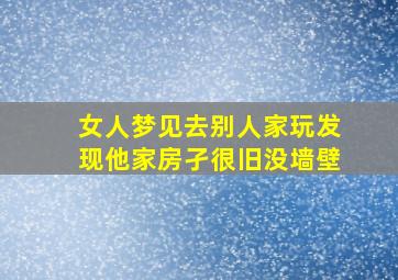 女人梦见去别人家玩发现他家房孑很旧没墙壁