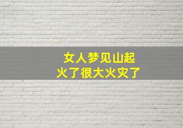 女人梦见山起火了很大火灾了