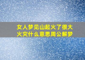 女人梦见山起火了很大火灾什么意思周公解梦