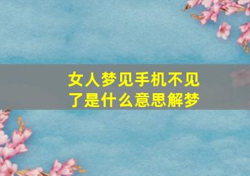 女人梦见手机不见了是什么意思解梦