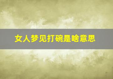 女人梦见打碗是啥意思