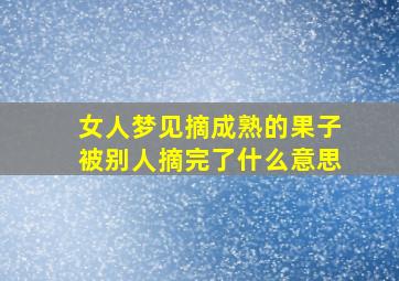 女人梦见摘成熟的果子被别人摘完了什么意思