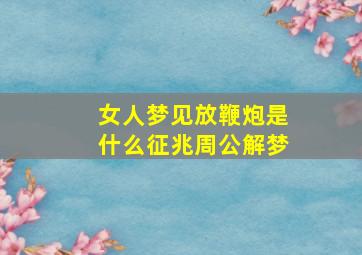 女人梦见放鞭炮是什么征兆周公解梦