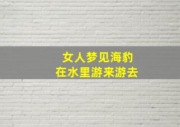 女人梦见海豹在水里游来游去