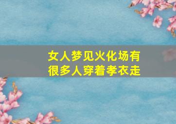 女人梦见火化场有很多人穿着孝衣走