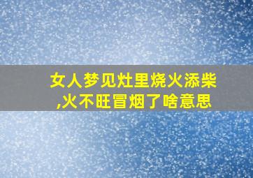 女人梦见灶里烧火添柴,火不旺冒烟了啥意思