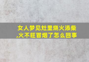 女人梦见灶里烧火添柴,火不旺冒烟了怎么回事