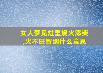 女人梦见灶里烧火添柴,火不旺冒烟什么意思