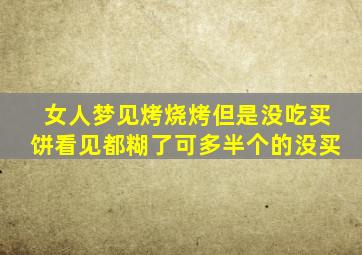 女人梦见烤烧烤但是没吃买饼看见都糊了可多半个的没买