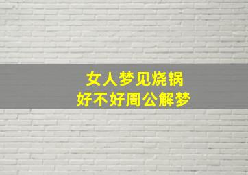 女人梦见烧锅好不好周公解梦