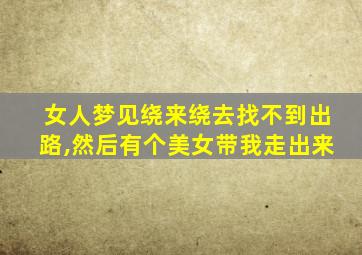 女人梦见绕来绕去找不到出路,然后有个美女带我走出来