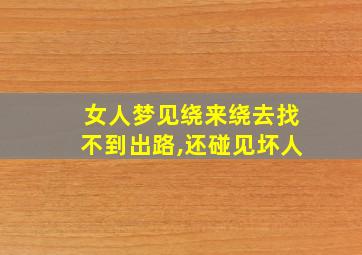 女人梦见绕来绕去找不到出路,还碰见坏人