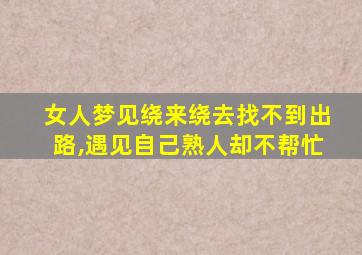 女人梦见绕来绕去找不到出路,遇见自己熟人却不帮忙