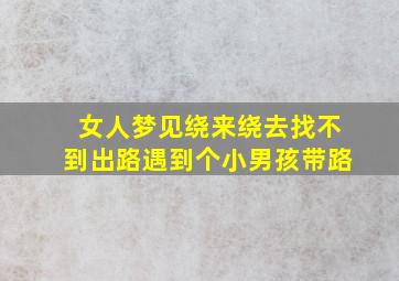 女人梦见绕来绕去找不到出路遇到个小男孩带路