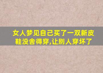 女人梦见自己买了一双新皮鞋没舍得穿,让别人穿坏了