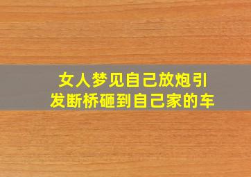 女人梦见自己放炮引发断桥砸到自己家的车