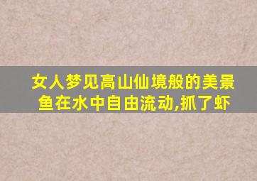 女人梦见高山仙境般的美景鱼在水中自由流动,抓了虾