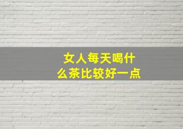 女人每天喝什么茶比较好一点