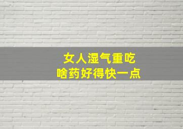 女人湿气重吃啥药好得快一点