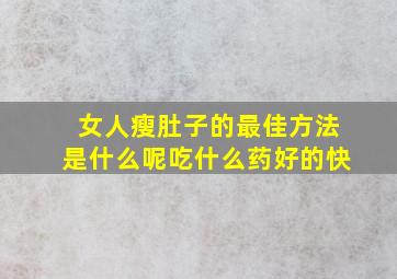 女人瘦肚子的最佳方法是什么呢吃什么药好的快