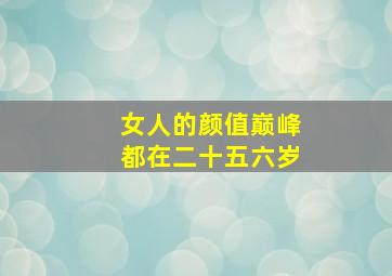 女人的颜值巅峰都在二十五六岁