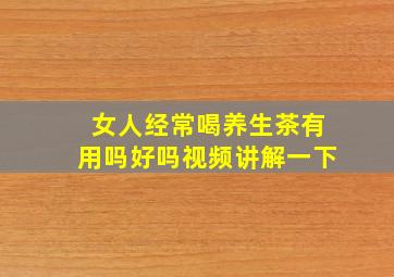 女人经常喝养生茶有用吗好吗视频讲解一下