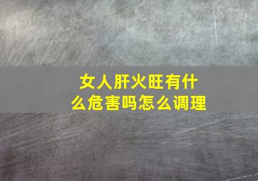 女人肝火旺有什么危害吗怎么调理