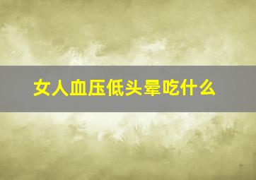 女人血压低头晕吃什么