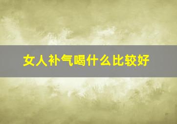 女人补气喝什么比较好