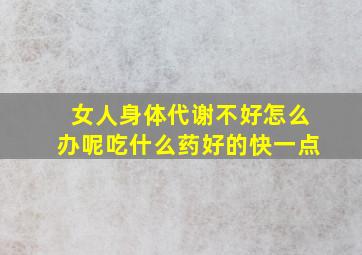 女人身体代谢不好怎么办呢吃什么药好的快一点