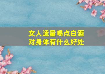 女人适量喝点白酒对身体有什么好处