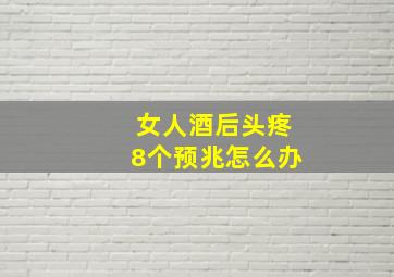 女人酒后头疼8个预兆怎么办