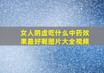 女人阴虚吃什么中药效果最好呢图片大全视频