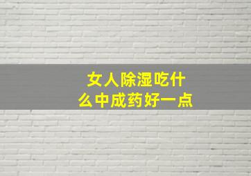 女人除湿吃什么中成药好一点