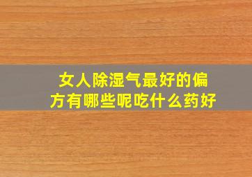 女人除湿气最好的偏方有哪些呢吃什么药好